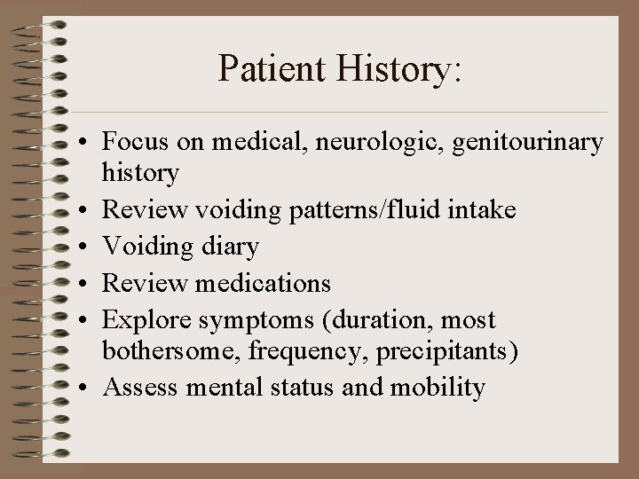 Patient History: • Focus on medical, neurologic, genitourinary history • Review voiding patterns/fluid intake