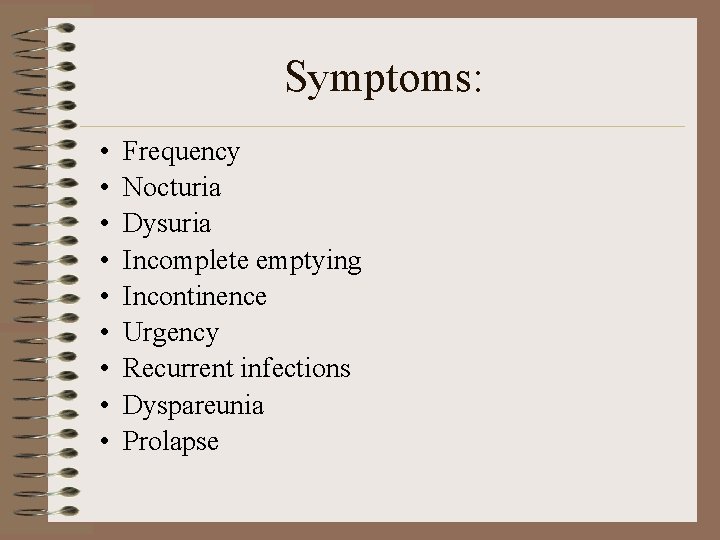 Symptoms: • • • Frequency Nocturia Dysuria Incomplete emptying Incontinence Urgency Recurrent infections Dyspareunia