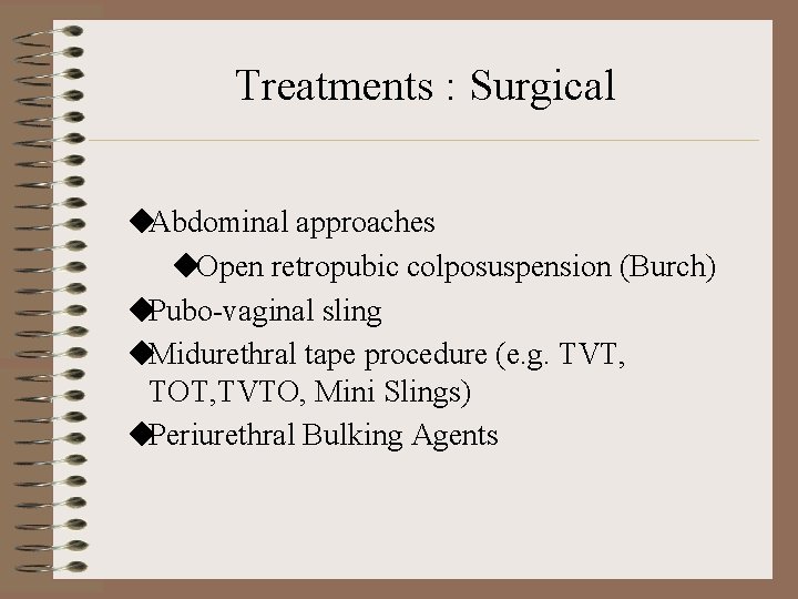 Treatments : Surgical ◆Abdominal approaches ◆Open retropubic colposuspension (Burch) ◆Pubo-vaginal sling ◆Midurethral tape procedure