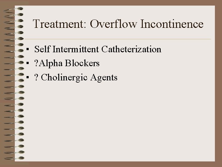 Treatment: Overflow Incontinence ▪ Self Intermittent Catheterization ▪ ? Alpha Blockers ▪ ? Cholinergic