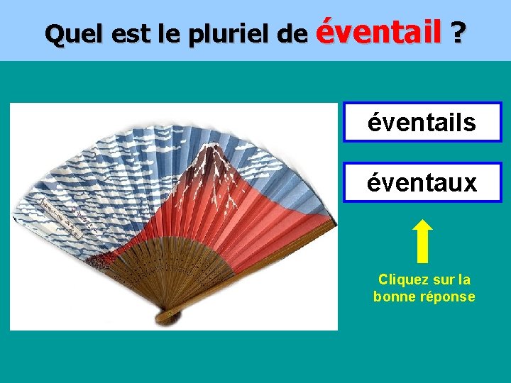 Quel est le pluriel de éventail ? éventails éventaux Cliquez sur la bonne réponse