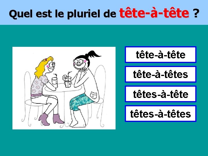 Quel est le pluriel de tête-à-tête ? tête-à-têtes-à-têtes 