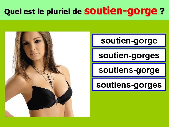 Quel est le pluriel de soutien-gorge ? soutien-gorges soutiens-gorges 