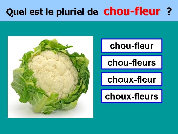 Quel est le pluriel de chou-fleur ? chou-fleurs choux-fleurs 