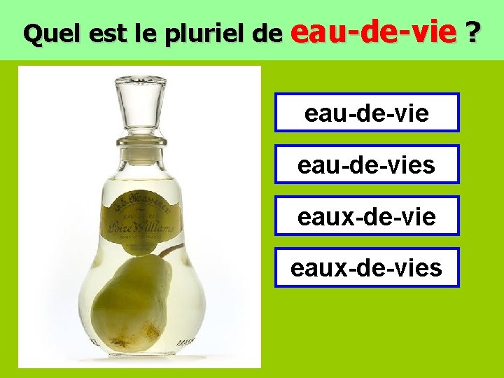 Quel est le pluriel de eau-de-vie ? eau-de-vies eaux-de-vies 