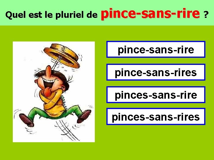 Quel est le pluriel de pince-sans-rire ? pince-sans-rires pinces-sans-rires 