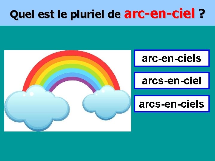 Quel est le pluriel de arc-en-ciel ? arc-en-ciels arcs-en-ciels 