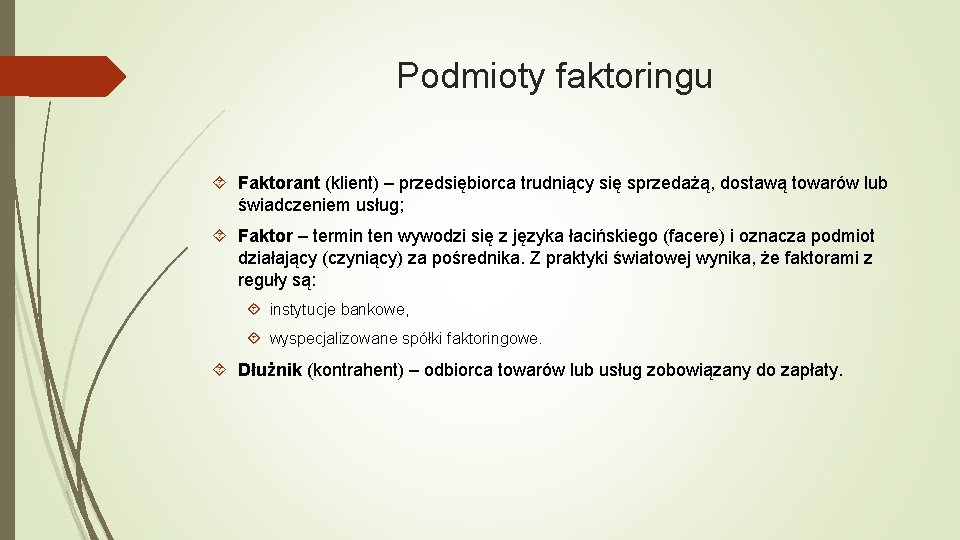 Podmioty faktoringu Faktorant (klient) – przedsiębiorca trudniący się sprzedażą, dostawą towarów lub świadczeniem usług;