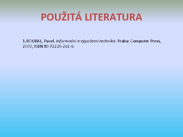 POUŽITÁ LITERATURA 1. ROUBAL, Pavel. Informační a výpočetní technika. Praha: Computer Press, 2000, ISBN