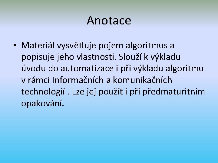 Anotace • Materiál vysvětluje pojem algoritmus a popisuje jeho vlastnosti. Slouží k výkladu úvodu