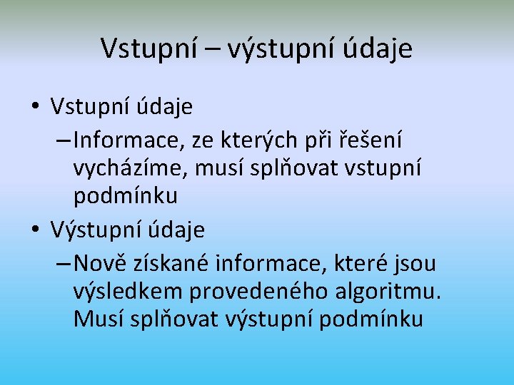 Vstupní – výstupní údaje • Vstupní údaje – Informace, ze kterých při řešení vycházíme,