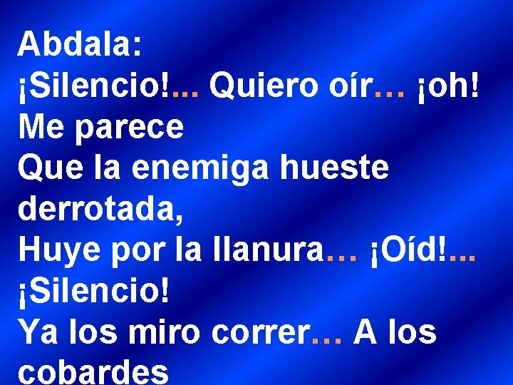 Abdala: ¡Silencio!. . . Quiero oír… ¡oh! Me parece Que la enemiga hueste derrotada,