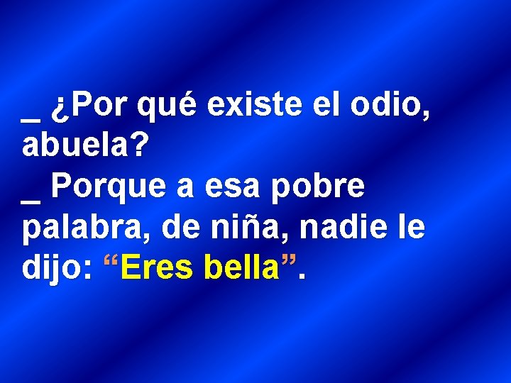 _ ¿Por qué existe el odio, abuela? _ Porque a esa pobre palabra, de