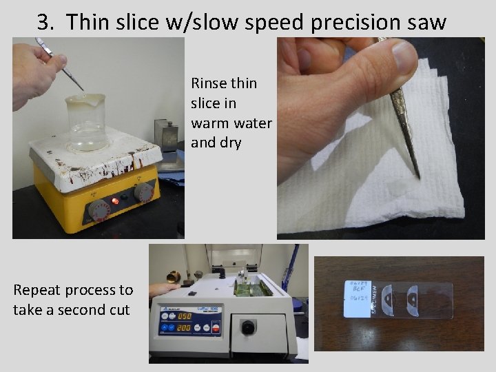 3. Thin slice w/slow speed precision saw Rinse thin slice in warm water and