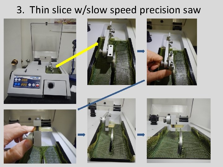 3. Thin slice w/slow speed precision saw 