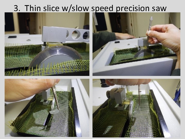 3. Thin slice w/slow speed precision saw 