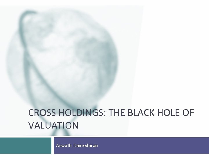 CROSS HOLDINGS: THE BLACK HOLE OF VALUATION Aswath Damodaran 