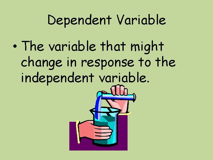 Dependent Variable • The variable that might change in response to the independent variable.