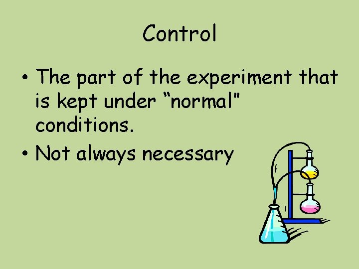 Control • The part of the experiment that is kept under “normal” conditions. •