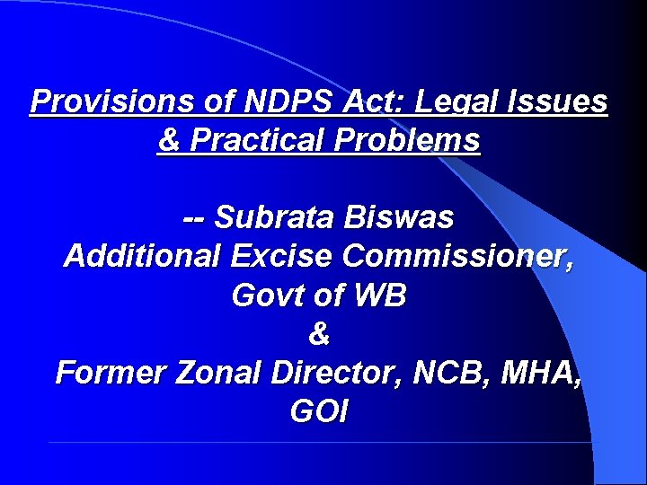 Provisions of NDPS Act: Legal Issues & Practical Problems -- Subrata Biswas Additional Excise