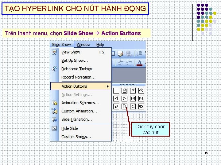 TẠO HYPERLINK CHO NÚT HÀNH ĐỘNG Trên thanh menu, chọn Slide Show Action Buttons