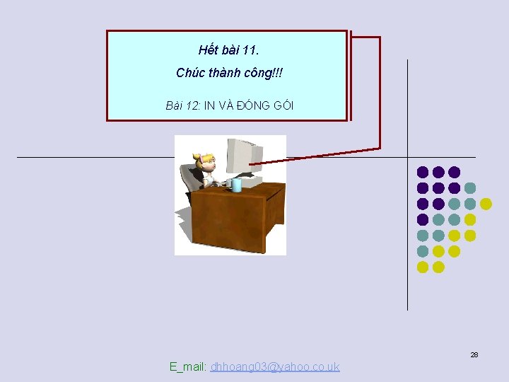 Hết bài 11. Chúc thành công!!! Bài 12: IN VÀ ĐÓNG GÓI 28 E_mail: