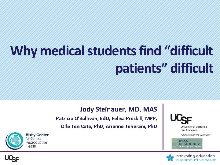 Why medical students find “difficult patients” difficult Jody Steinauer, MD, MAS Patricia O’Sullivan, Ed.