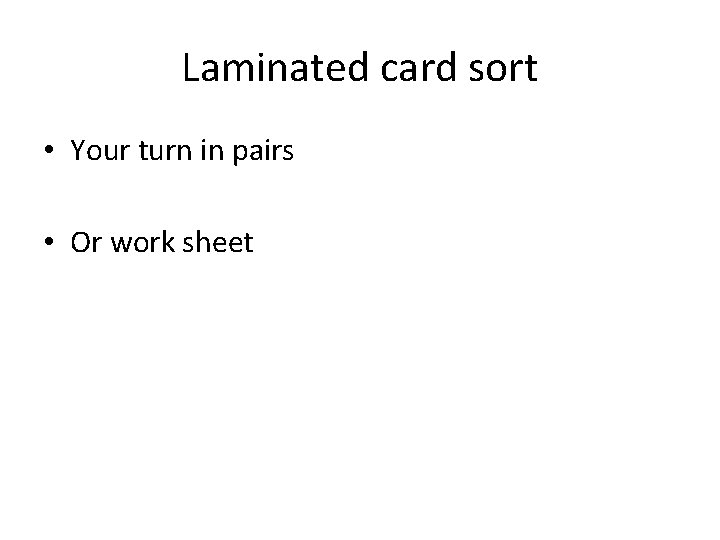 Laminated card sort • Your turn in pairs • Or work sheet 