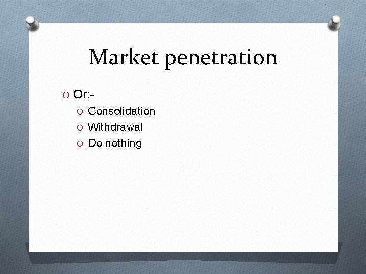 Market penetration O Or: O Consolidation O Withdrawal O Do nothing 