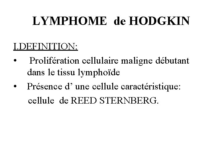 LYMPHOME de HODGKIN I. DEFINITION: • Prolifération cellulaire maligne débutant dans le tissu lymphoïde