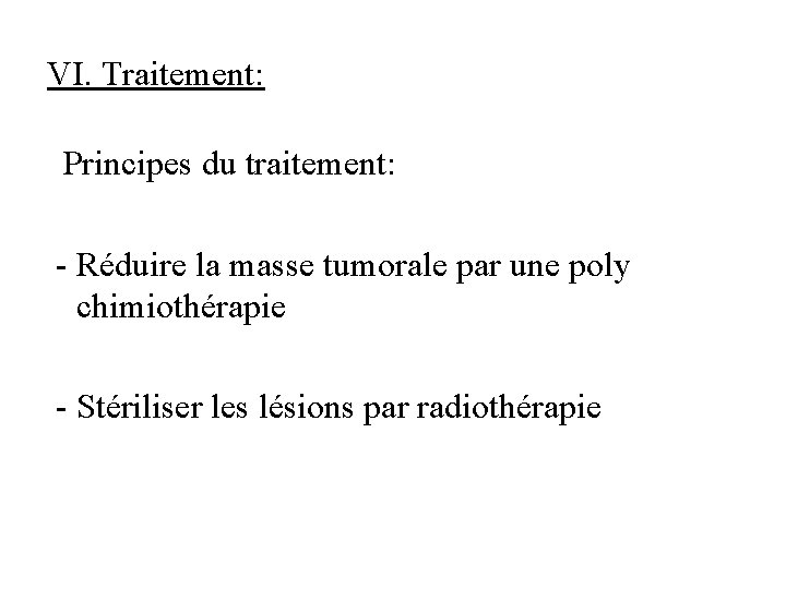 VI. Traitement: Principes du traitement: - Réduire la masse tumorale par une poly chimiothérapie