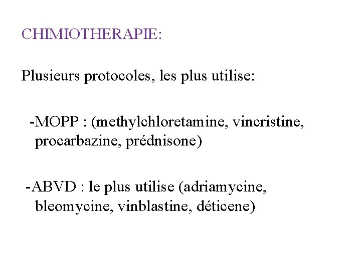 CHIMIOTHERAPIE: Plusieurs protocoles, les plus utilise: -MOPP : (methylchloretamine, vincristine, procarbazine, prédnisone) -ABVD :