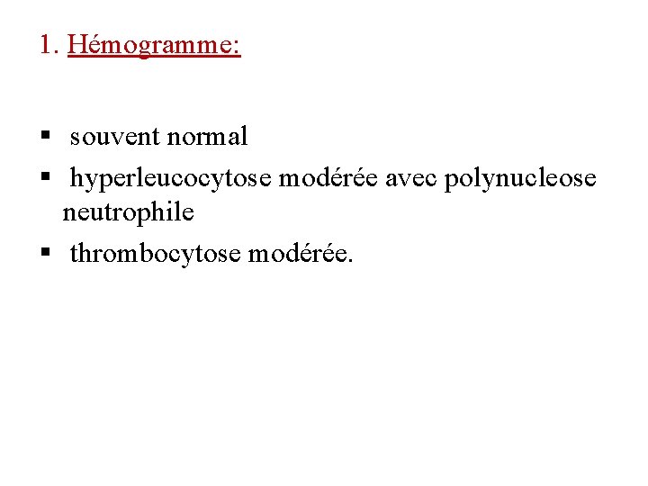 1. Hémogramme: § souvent normal § hyperleucocytose modérée avec polynucleose neutrophile § thrombocytose modérée.