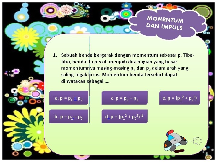 MOMENTUM DAN IMPULS 1. Sebuah benda bergerak dengan momentum sebesar p. Tibatiba, benda itu