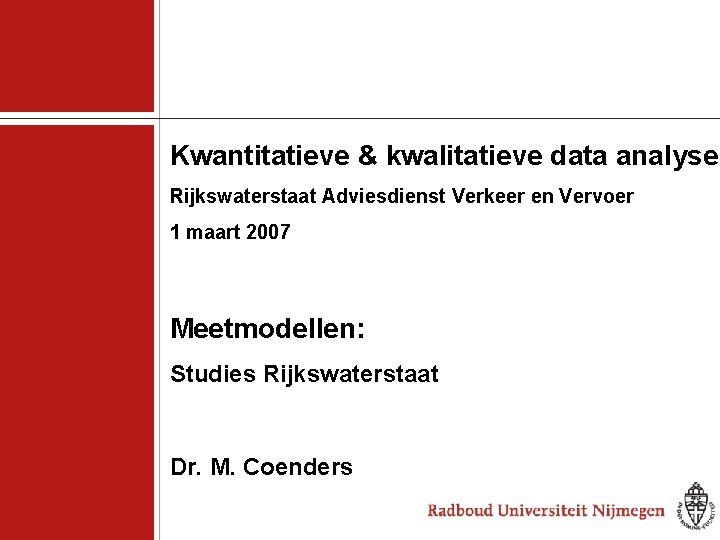 Kwantitatieve & kwalitatieve data analyse Rijkswaterstaat Adviesdienst Verkeer en Vervoer 1 maart 2007 Meetmodellen: