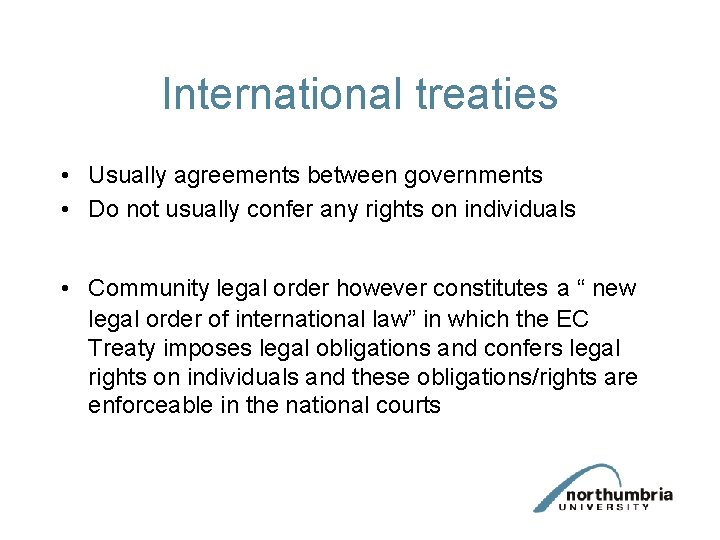 International treaties • Usually agreements between governments • Do not usually confer any rights