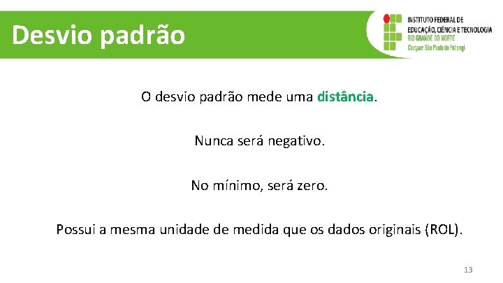 Desvio padrão O desvio padrão mede uma distância. Nunca será negativo. No mínimo, será