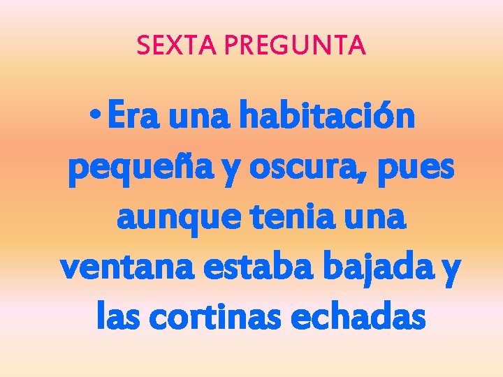 SEXTA PREGUNTA • Era una habitación pequeña y oscura, pues aunque tenia una ventana