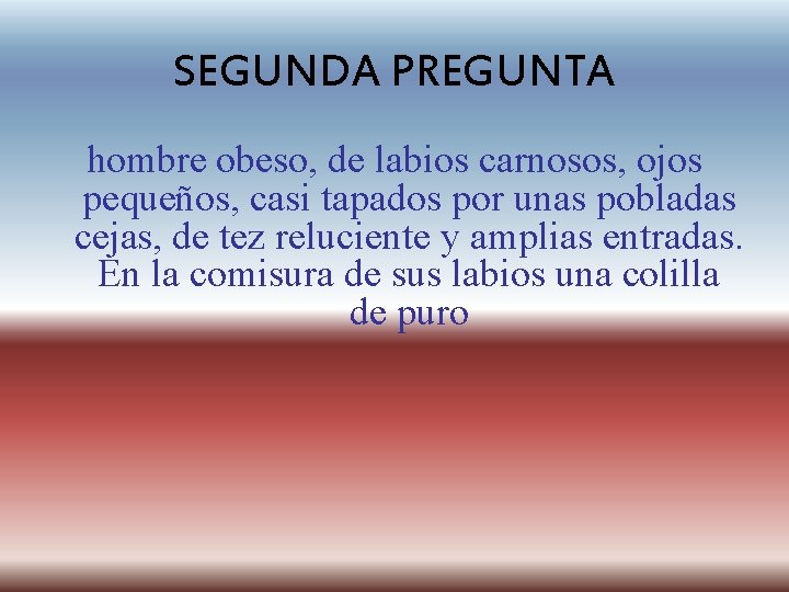 SEGUNDA PREGUNTA hombre obeso, de labios carnosos, ojos pequeños, casi tapados por unas pobladas