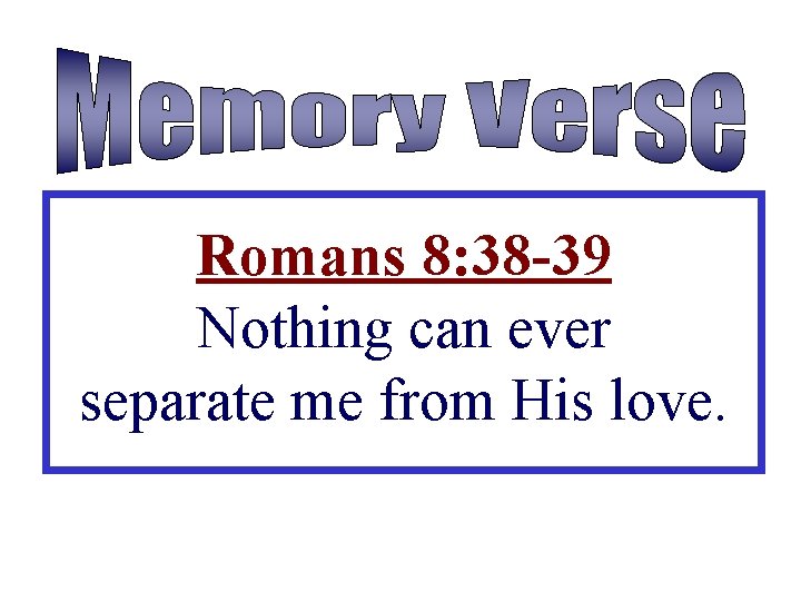 Romans 8: 38 -39 Nothing can ever separate me from His love. 