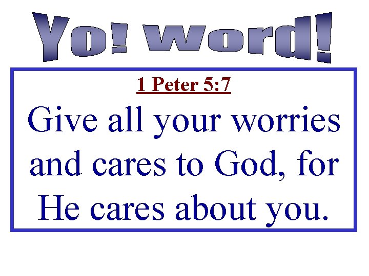 1 Peter 5: 7 Give all your worries and cares to God, for He