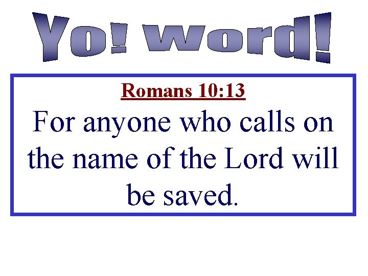 Romans 10: 13 For anyone who calls on the name of the Lord will