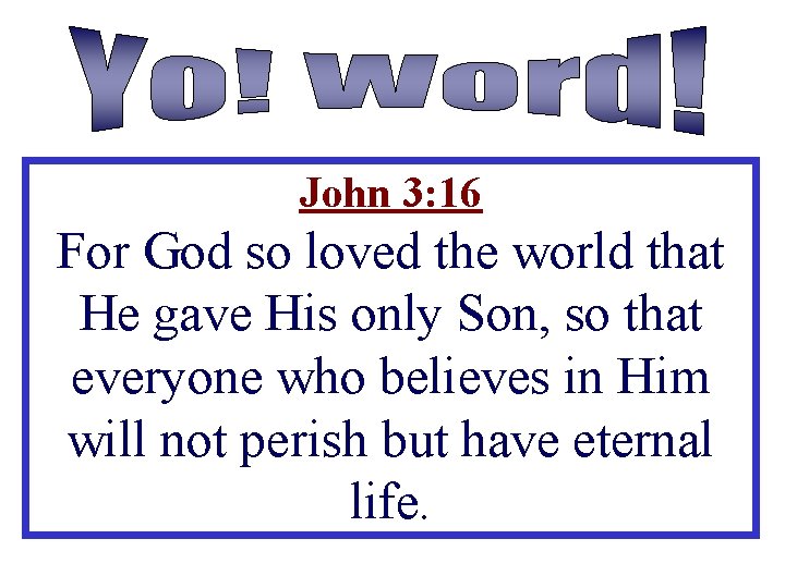 John 3: 16 For God so loved the world that He gave His only