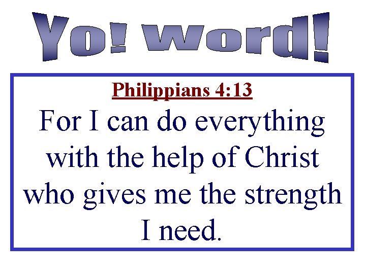 Philippians 4: 13 For I can do everything with the help of Christ who