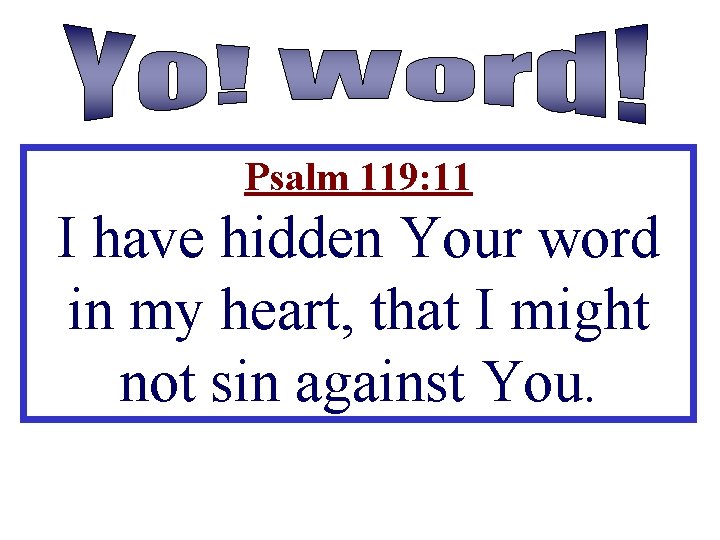 Psalm 119: 11 I have hidden Your word in my heart, that I might