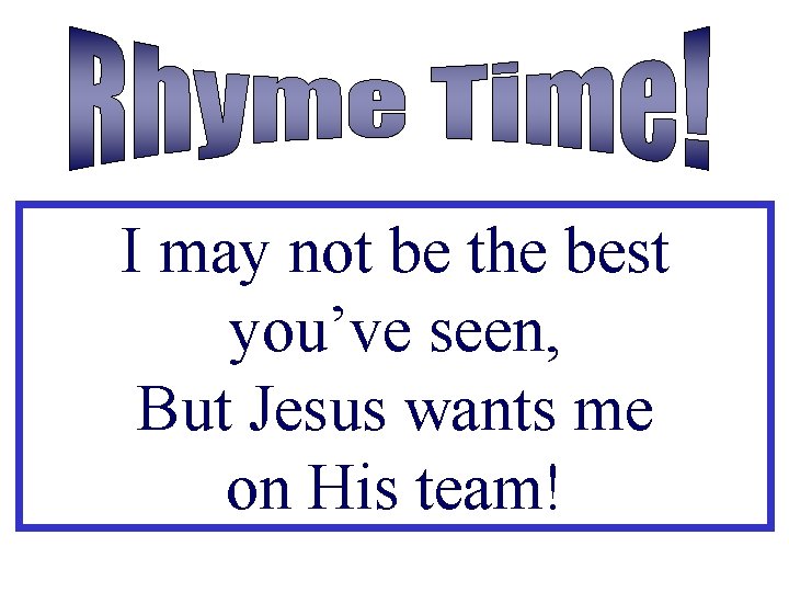 I may not be the best you’ve seen, But Jesus wants me on His