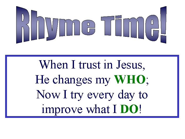 When I trust in Jesus, He changes my WHO; Now I try every day
