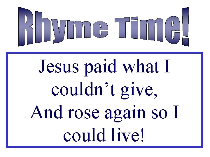 Jesus paid what I couldn’t give, And rose again so I could live! 