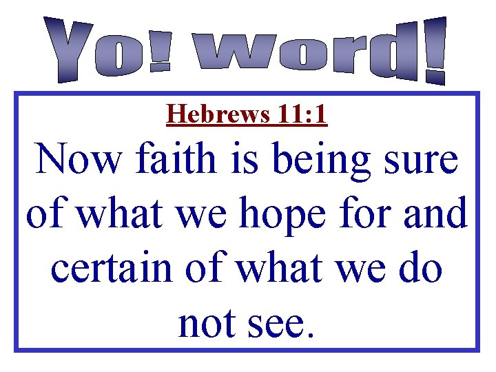 Hebrews 11: 1 Now faith is being sure of what we hope for and