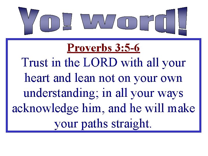 Proverbs 3: 5 -6 Trust in the LORD with all your heart and lean